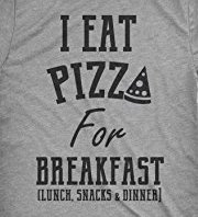 I Eat Pizza for Breakfast, Lunch, Snacks & Dinner